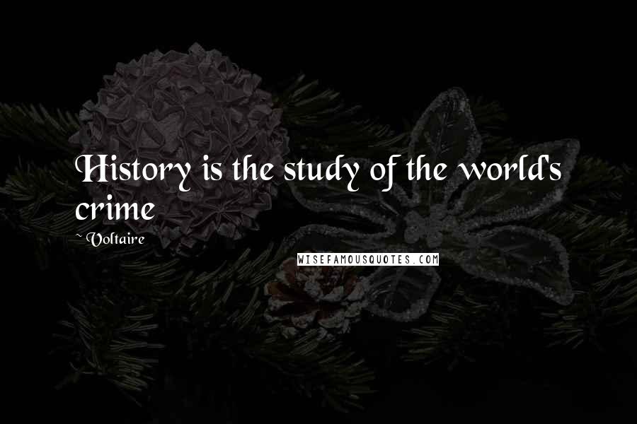 Voltaire Quotes: History is the study of the world's crime