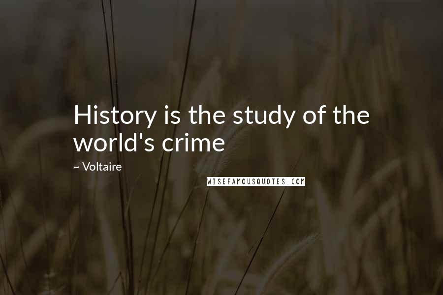 Voltaire Quotes: History is the study of the world's crime