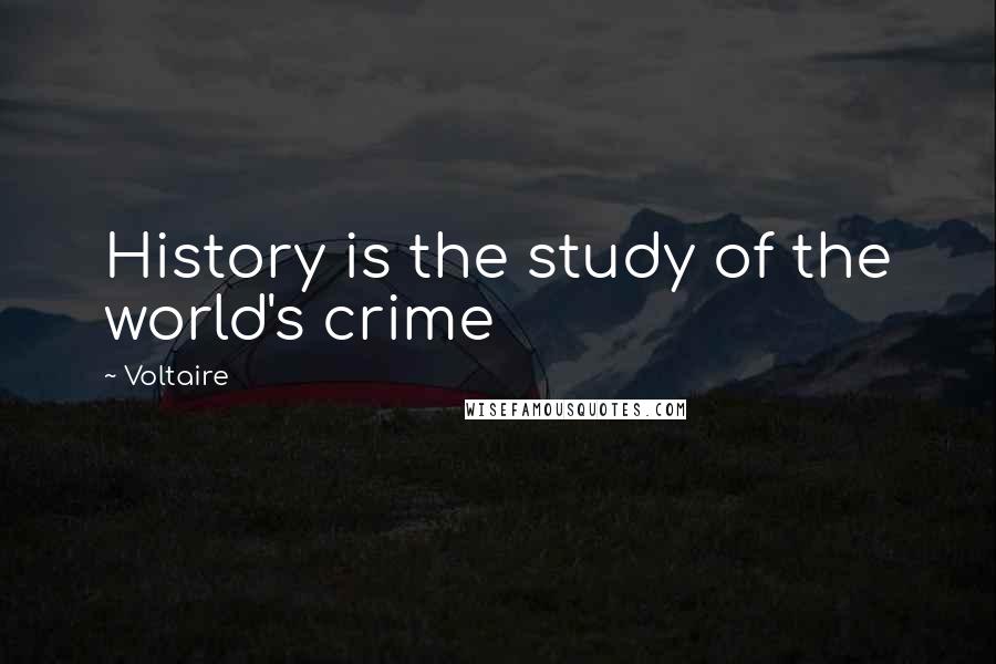 Voltaire Quotes: History is the study of the world's crime