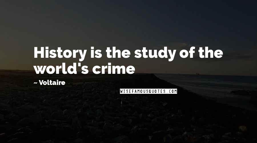 Voltaire Quotes: History is the study of the world's crime