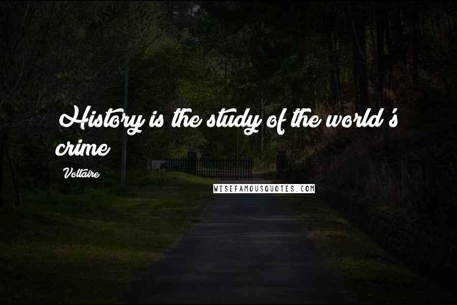 Voltaire Quotes: History is the study of the world's crime