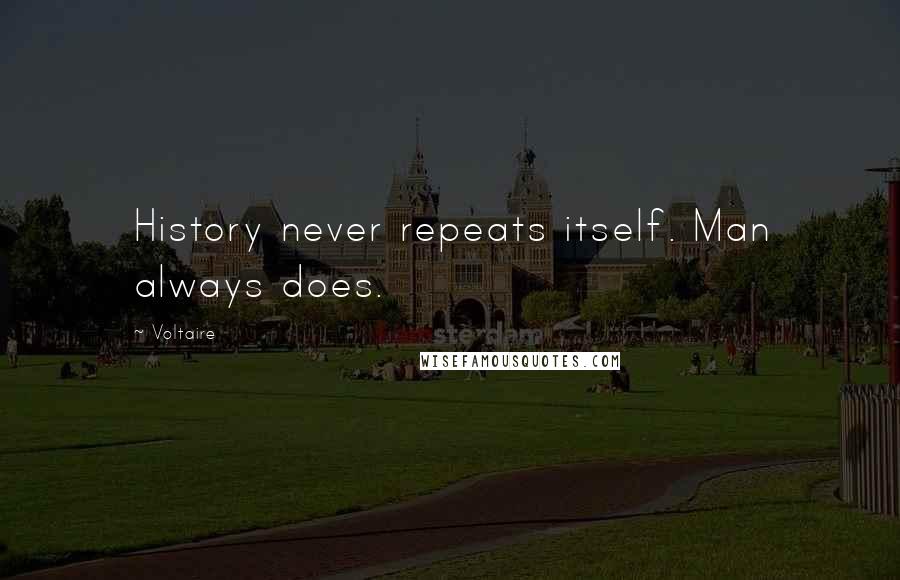 Voltaire Quotes: History never repeats itself. Man always does.