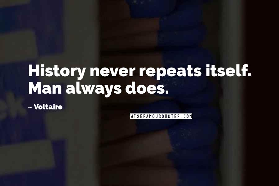 Voltaire Quotes: History never repeats itself. Man always does.