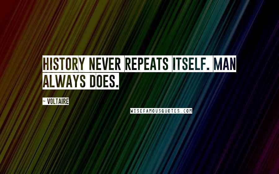 Voltaire Quotes: History never repeats itself. Man always does.