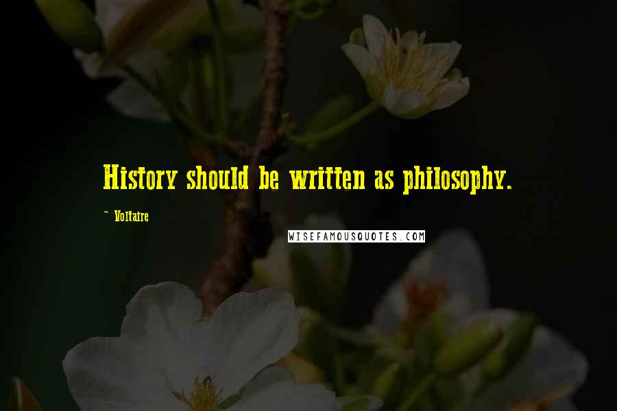 Voltaire Quotes: History should be written as philosophy.