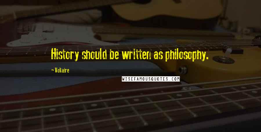 Voltaire Quotes: History should be written as philosophy.