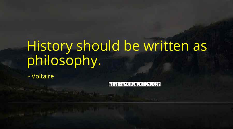 Voltaire Quotes: History should be written as philosophy.