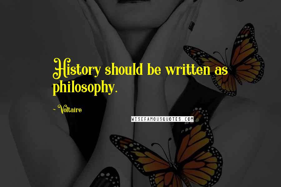 Voltaire Quotes: History should be written as philosophy.