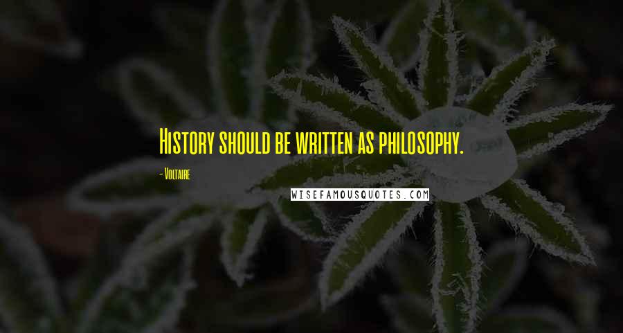 Voltaire Quotes: History should be written as philosophy.