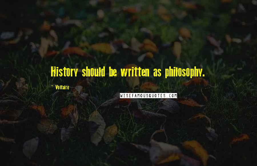 Voltaire Quotes: History should be written as philosophy.