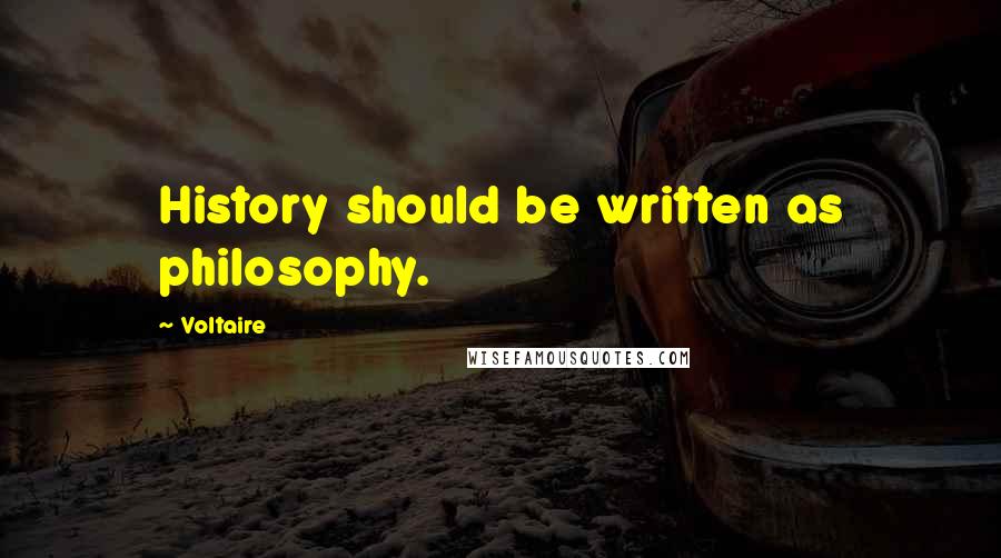 Voltaire Quotes: History should be written as philosophy.