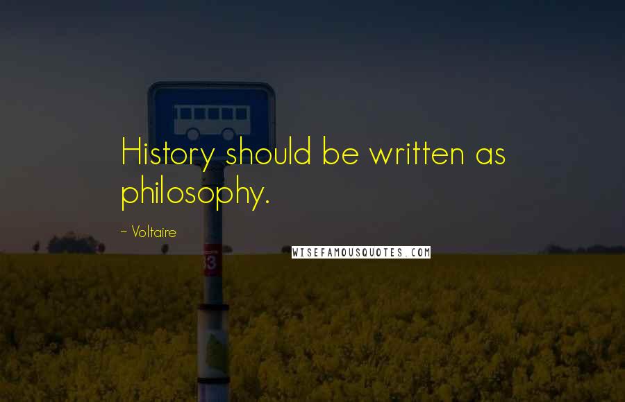 Voltaire Quotes: History should be written as philosophy.