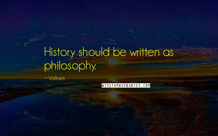 Voltaire Quotes: History should be written as philosophy.