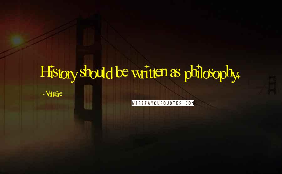 Voltaire Quotes: History should be written as philosophy.