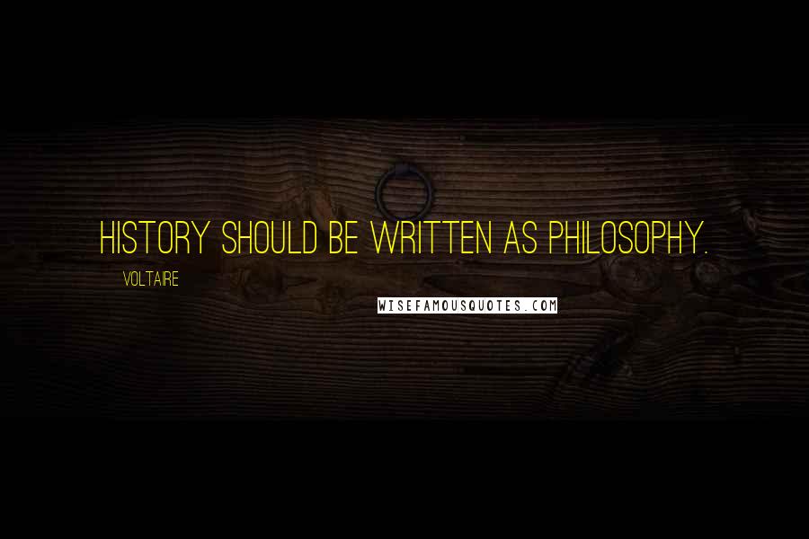 Voltaire Quotes: History should be written as philosophy.