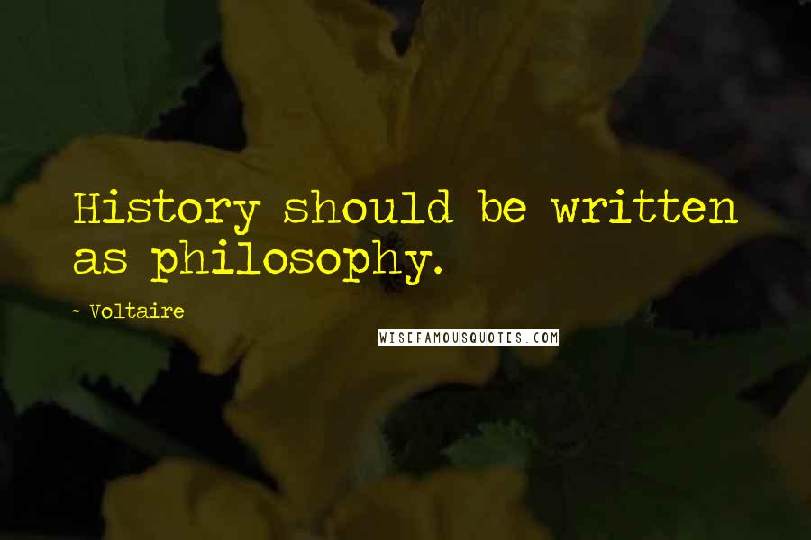 Voltaire Quotes: History should be written as philosophy.