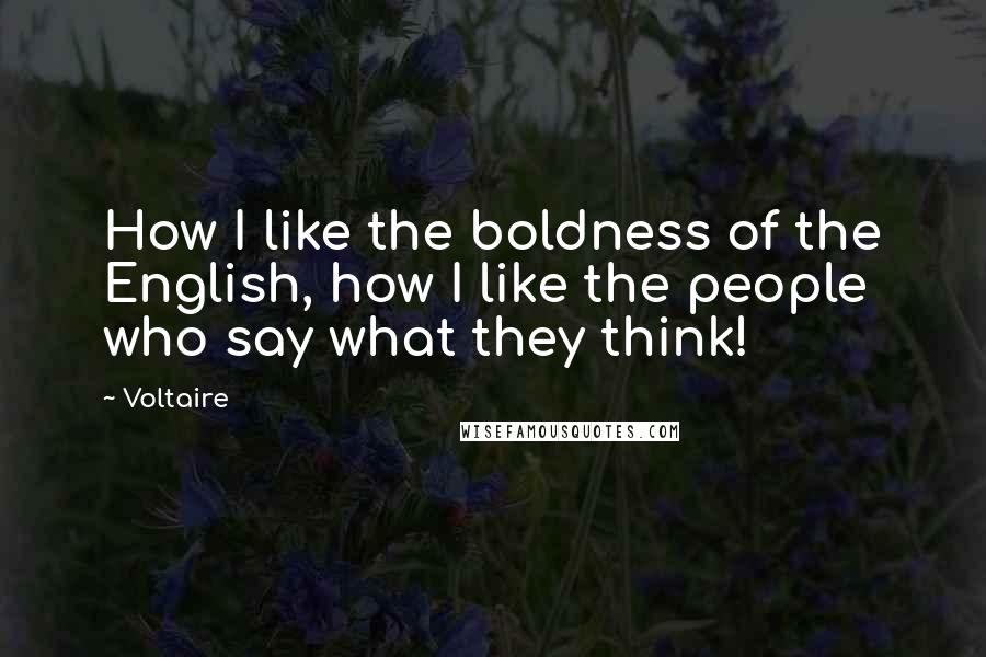 Voltaire Quotes: How I like the boldness of the English, how I like the people who say what they think!