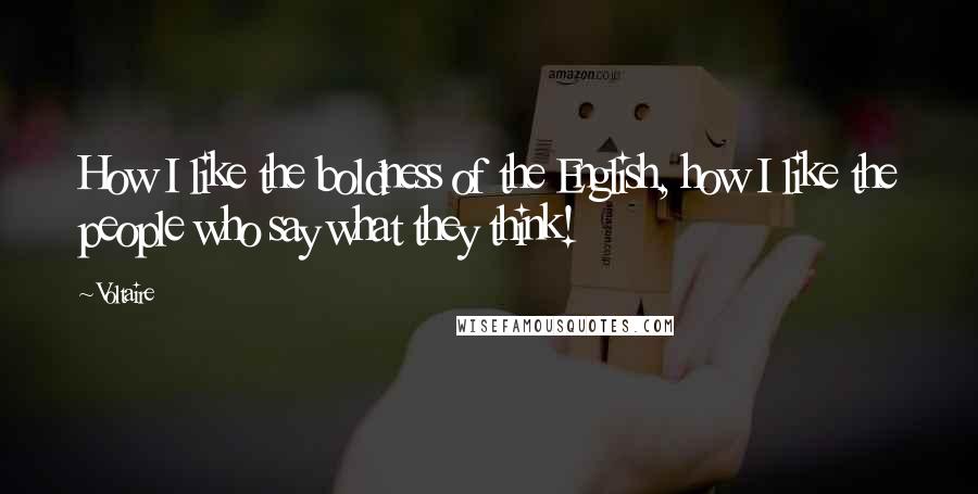 Voltaire Quotes: How I like the boldness of the English, how I like the people who say what they think!