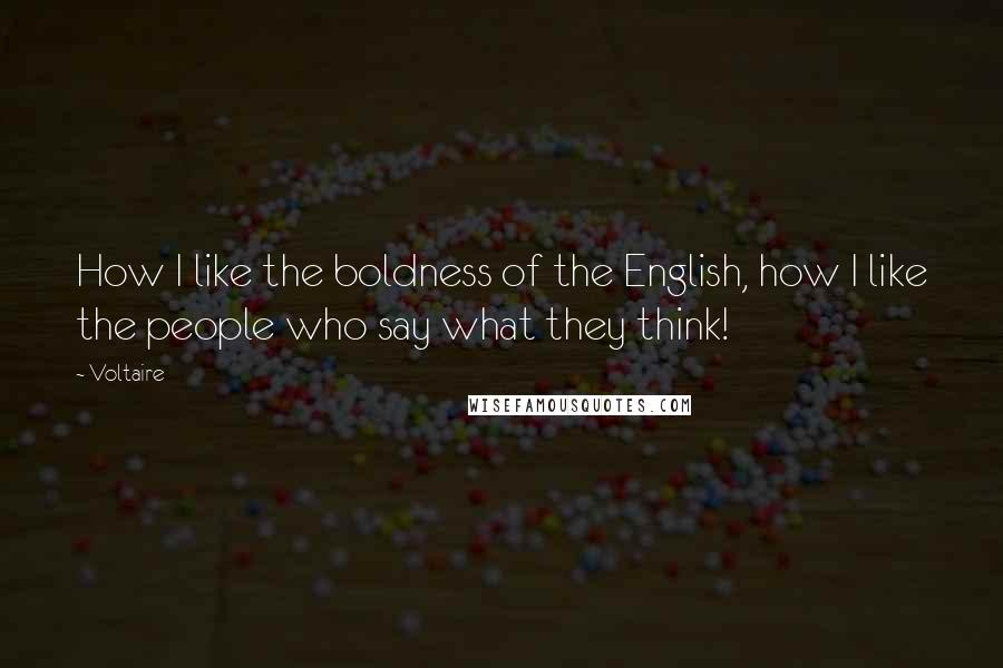 Voltaire Quotes: How I like the boldness of the English, how I like the people who say what they think!