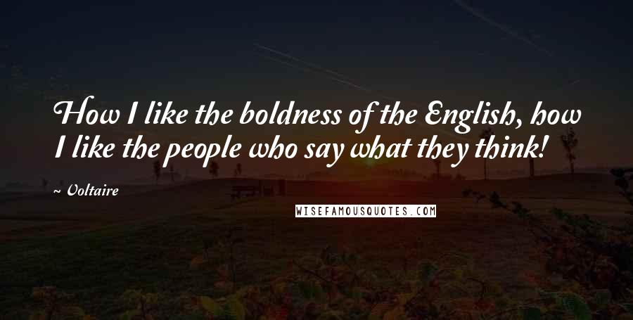 Voltaire Quotes: How I like the boldness of the English, how I like the people who say what they think!