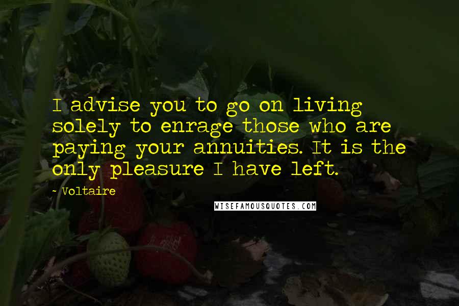 Voltaire Quotes: I advise you to go on living solely to enrage those who are paying your annuities. It is the only pleasure I have left.