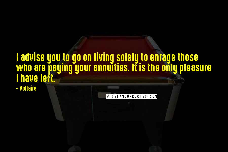 Voltaire Quotes: I advise you to go on living solely to enrage those who are paying your annuities. It is the only pleasure I have left.