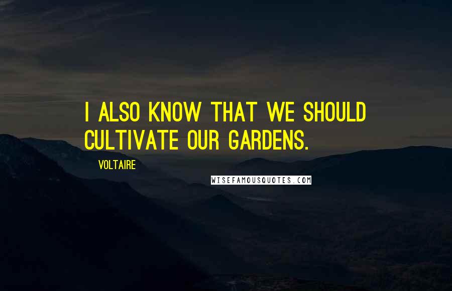 Voltaire Quotes: I also know that we should cultivate our gardens.