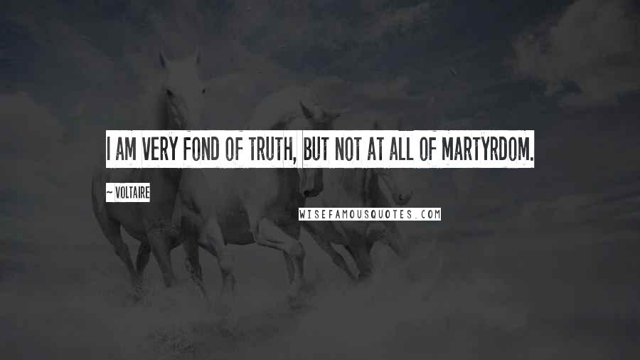 Voltaire Quotes: I am very fond of truth, but not at all of martyrdom.