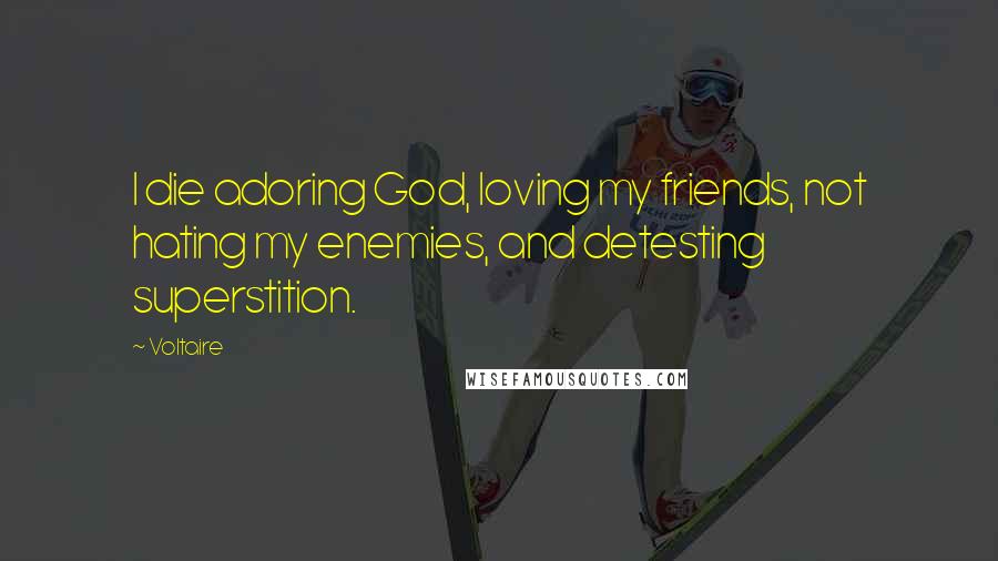 Voltaire Quotes: I die adoring God, loving my friends, not hating my enemies, and detesting superstition.