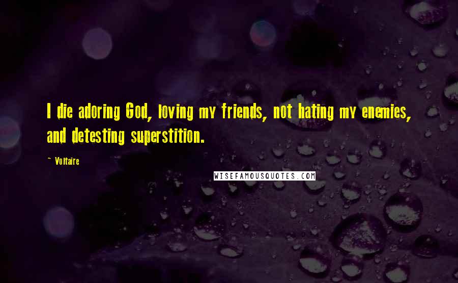 Voltaire Quotes: I die adoring God, loving my friends, not hating my enemies, and detesting superstition.