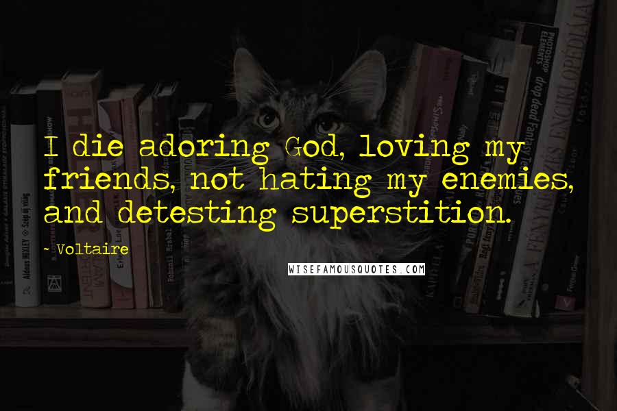 Voltaire Quotes: I die adoring God, loving my friends, not hating my enemies, and detesting superstition.