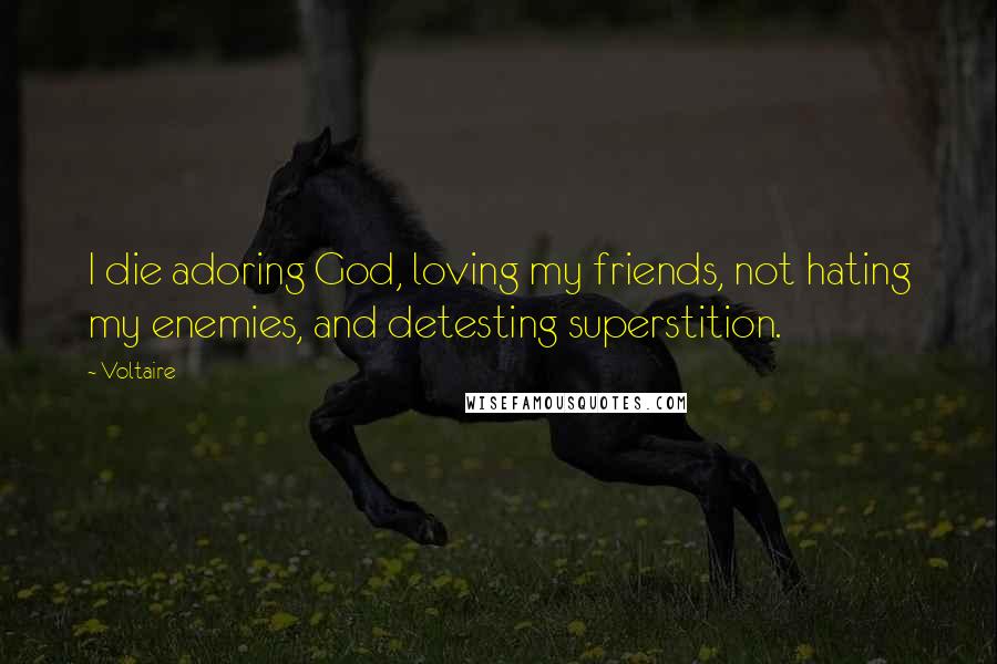 Voltaire Quotes: I die adoring God, loving my friends, not hating my enemies, and detesting superstition.