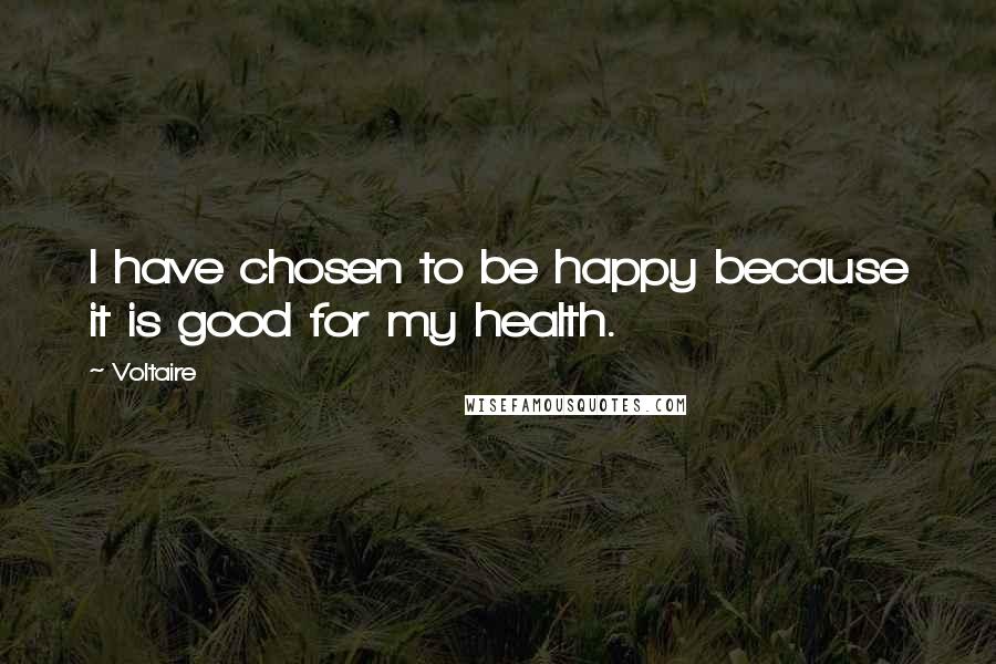 Voltaire Quotes: I have chosen to be happy because it is good for my health.