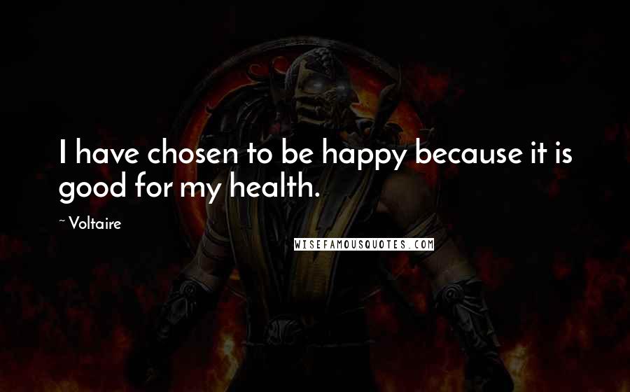 Voltaire Quotes: I have chosen to be happy because it is good for my health.