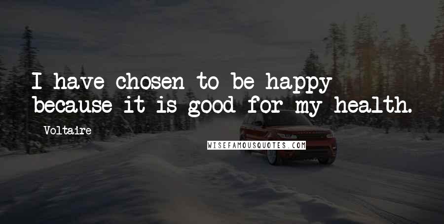 Voltaire Quotes: I have chosen to be happy because it is good for my health.