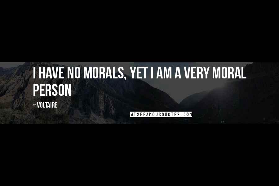 Voltaire Quotes: I have no morals, yet I am a very moral person