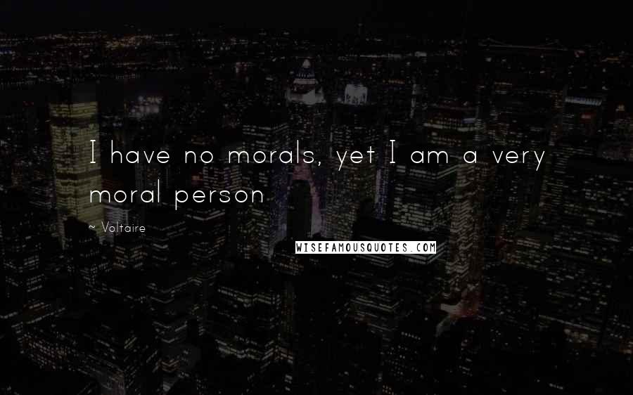 Voltaire Quotes: I have no morals, yet I am a very moral person