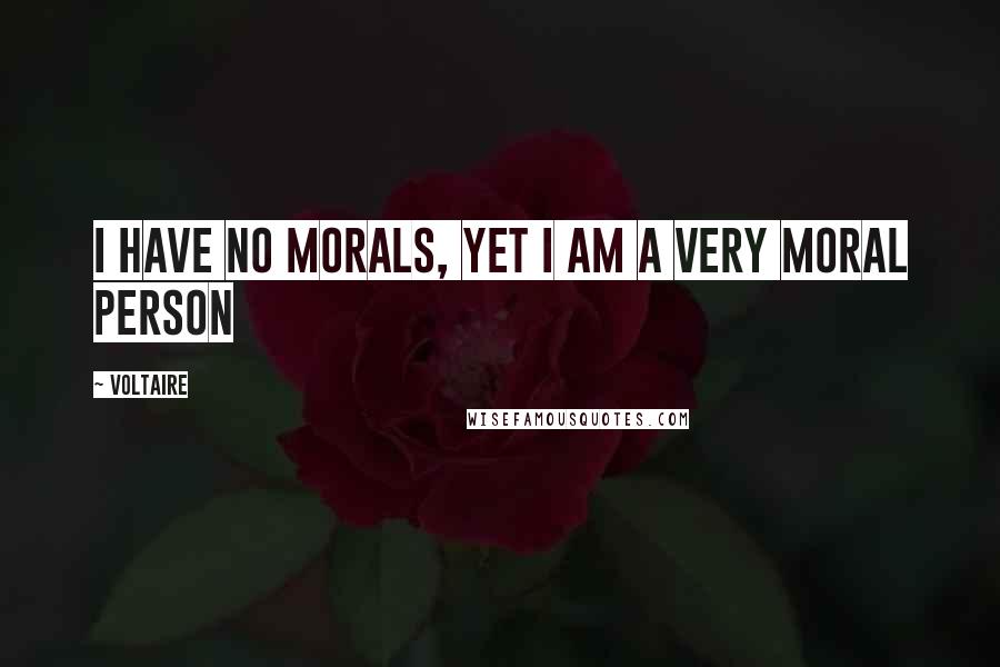 Voltaire Quotes: I have no morals, yet I am a very moral person