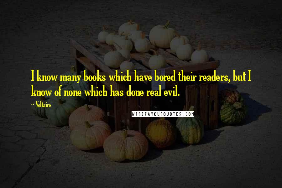 Voltaire Quotes: I know many books which have bored their readers, but I know of none which has done real evil.