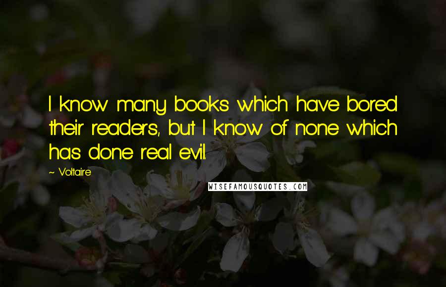 Voltaire Quotes: I know many books which have bored their readers, but I know of none which has done real evil.