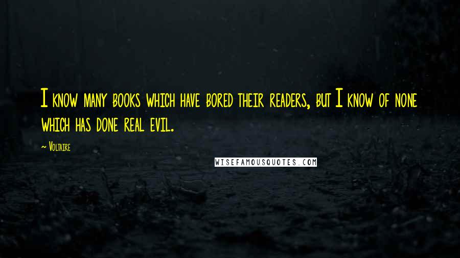 Voltaire Quotes: I know many books which have bored their readers, but I know of none which has done real evil.