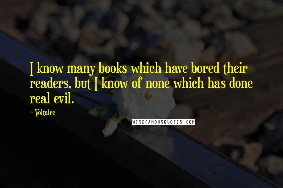 Voltaire Quotes: I know many books which have bored their readers, but I know of none which has done real evil.