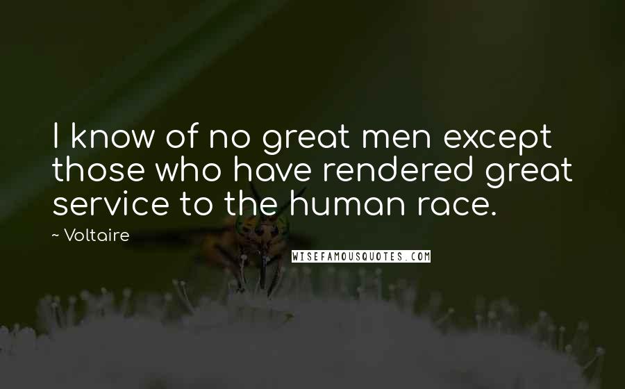 Voltaire Quotes: I know of no great men except those who have rendered great service to the human race.