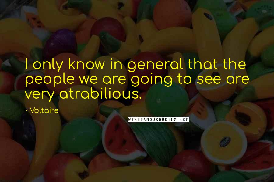 Voltaire Quotes: I only know in general that the people we are going to see are very atrabilious.