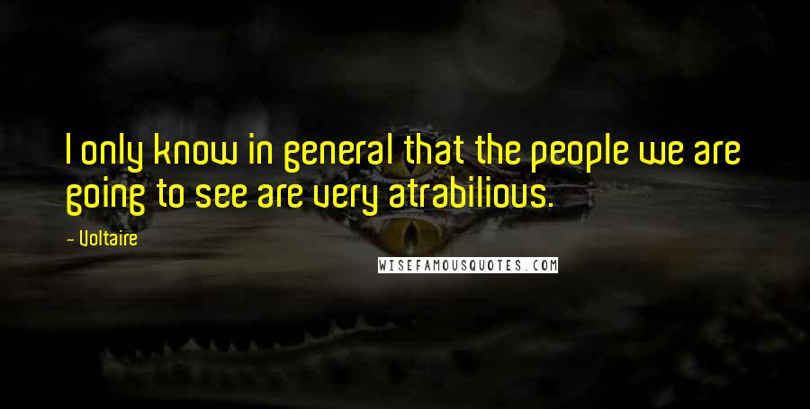 Voltaire Quotes: I only know in general that the people we are going to see are very atrabilious.