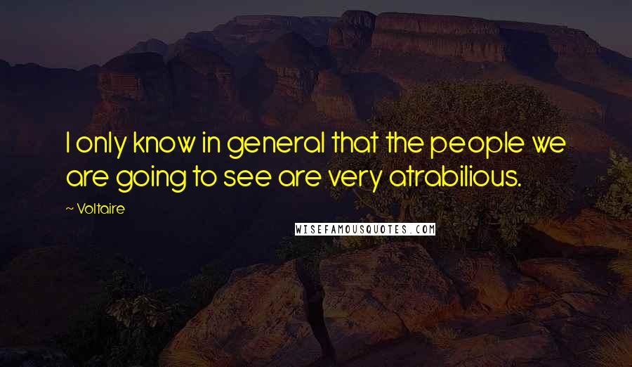 Voltaire Quotes: I only know in general that the people we are going to see are very atrabilious.