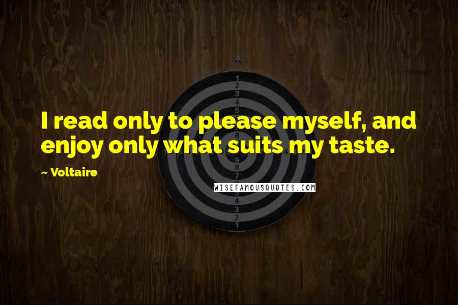 Voltaire Quotes: I read only to please myself, and enjoy only what suits my taste.