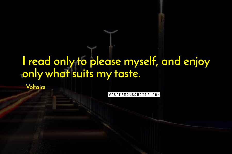 Voltaire Quotes: I read only to please myself, and enjoy only what suits my taste.