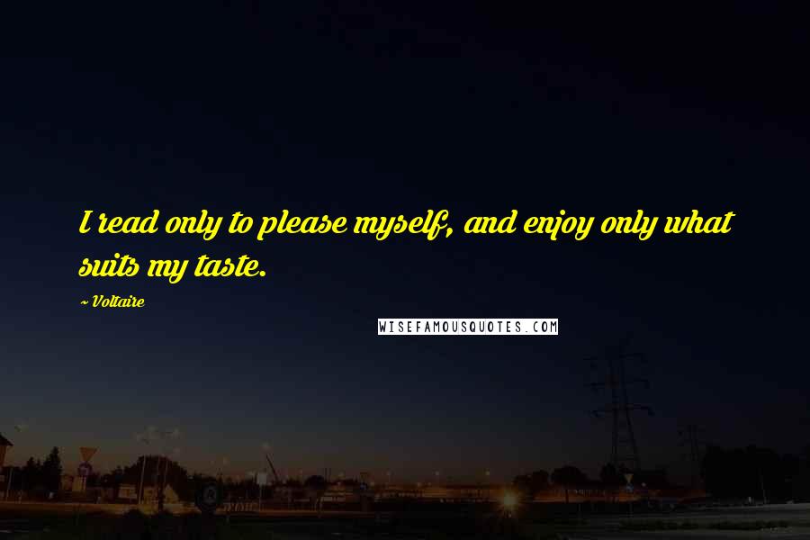 Voltaire Quotes: I read only to please myself, and enjoy only what suits my taste.
