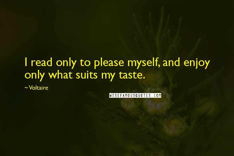 Voltaire Quotes: I read only to please myself, and enjoy only what suits my taste.